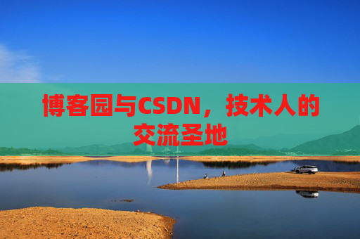 博客园与CSDN,技术人的交流圣地